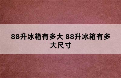 88升冰箱有多大 88升冰箱有多大尺寸